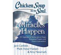 Chicken Soup for the Soul: Miracles Happen: 101 Inspirational Stories about Hope, Answered Prayers, and Divine Intervention