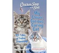 Chicken Soup for the Soul: My Clever, Curious, Caring Cat: 101 Tales of Feline Friendship