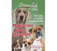 Chicken Soup for the Soul: My Hilarious, Heroic, Human Dog: 101 Tales of Canine Companionship