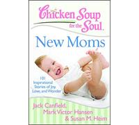 Chicken Soup for the Soul: New Moms: 101 Inspirational Stories of Joy, Love, and Wonder