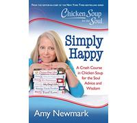 Chicken Soup for the Soul: Simply Happy: A Crash Course in Chicken Soup for the Soul Advice and Wisdom