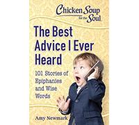 Chicken Soup for the Soul: The Best Advice I Ever Heard: 101 Stories of Epiphanies and Wise Words