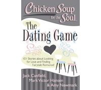 Chicken Soup for the Soul: The Dating Game: 101 Stories about Looking for Love and Finding Fairytale Romance!