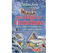 Chicken Soup for the Soul: The Magic of Christmas: 101 Tales of Holiday Joy, Love, and Gratitude