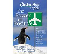 Chicken Soup for the Soul: The Power of Positive: 101 Inspirational Stories about Changing Your Life through Positive Thinking