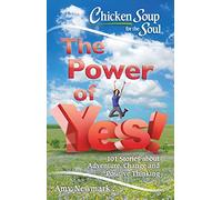 Chicken Soup for the Soul: The Power of Yes!: 101 Stories about Adventure, Change and Positive Thinking