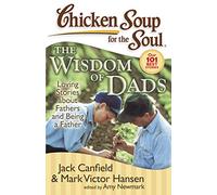 Chicken Soup for the Soul: The Wisdom of Dads: Loving Stories about Fathers and Being a Father