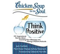 Chicken Soup for the Soul: Think Positive: 101 Inspirational Stories about Counting Your Blessings and Having a Positive Attitude