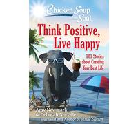 Chicken Soup for the Soul: Think Positive, Live Happy: 101 Stories about Creating Your Best Life