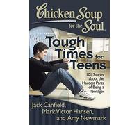 Chicken Soup for the Soul: Tough Times for Teens: 101 Stories about the Hardest Parts of Being a Teenager