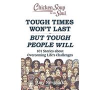 Chicken Soup for the Soul: Tough Times Won't Last But Tough People Will: 101 Stories about Overcoming Life's Challenges