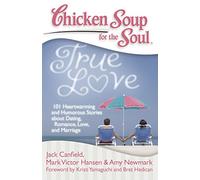 Chicken Soup for the Soul: True Love: 101 Heartwarming and Humorous Stories about Dating, Romance, Love, and Marriage