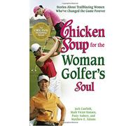 Chicken Soup for the Woman Golfer's Soul: Stories About Trailblazing Women Who've Changed the Game Forever (Chicken Soup for the Soul)