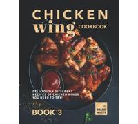 Chicken Wing Cookbook Book 3: Deliciously Different Recipes of Chicken Wings You Need to Try!