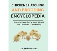CHICKENS HATCHING AND BROODING ENCYCLOPEDIA: Discover Expert Tips To Hatch & Brood Your Lovely Chicks Successfully