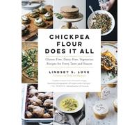 Chickpea Flour Does It All: Gluten-Free, Dairy-Free, Vegetarian Recipes for Every Taste and Season