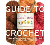 Chicks with Sticks Guide to Crochet, The: Learn to Crochet with more than 30 Cool, Easy Patterns