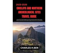 CHICLAYO AND NORTHERN ARCHEOLOGICAL SITES TRAVEL GUIDE: Uncover Peru’s Ancient Kingdoms from Moche Pyramids and Royal Tombs to Desert Temples, ... Legacy of Northern Peru’s Lost Civilizations.