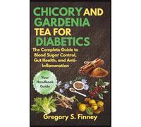 CHICORY AND GARDENIA TEA FOR DIABETICS: The Complete Guide to Blood Sugar Control, Gut Health, and Anti-Inflammation