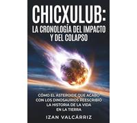 Chicxulub: la cronología del impacto y del colapso: Cómo el asteroide que acabó con los dinosaurios reescribió la historia de la vida en la Tierra