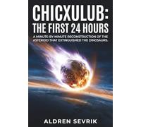 Chicxulub: the first 24 hours: A Minute-by-Minute Reconstruction of the Asteroid That Extinguished the Dinosaurs.