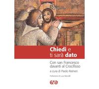 Chiedi e ti sarà dato. Con san Francesco davanti al Crocifisso (Guidati dallo Spirito)