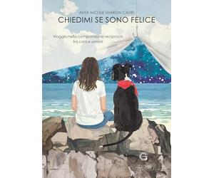 Chiedimi se sono felice. Viaggio nella comprensione reciproca tra cani e umani
