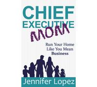 Chief Executive Mom : Run Your Home Like You Mean Business