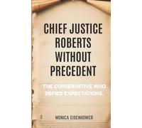 CHIEF JUSTICE ROBERTS WITHOUT PRECEDENT: The Conservative Who Defied Expectations