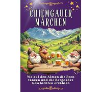 Chiemgauer Märchen: Wo auf den Almen die Feen tanzen und die Berge ihre Geschichten erzählen. Genial lustiges Humorbuch - das perfekte Geschenk für Weihnachten und Geburtstag