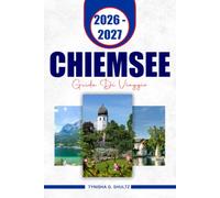 CHIEMSEE GUIDA DI VIAGGIO 2026 - 2027: Esplora il lago più grande della Baviera con percorsi panoramici di traghetti, Herrenchiemsee Palace, ... sul lago affascinante e itinerari flessibili
