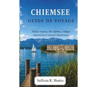 Chiemsee Guide De Voyage: Palais Royaux, Îles Alpines, Villages Charmants et Saveurs Bavaroises
