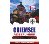CHIEMSEE REISEFÜHRER 2025 - 2026: Erkunden Sie Bayerns Seeparadies, Fähren, Schlösser, Inselausflüge, lokales Essen und Fahrradabenteuer in der Umgebung