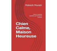 Chien Calme, Maison Heureuse: Crèer un système quotidien qui fonctionne vraiment (Dog Owner Beginner)