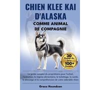 CHIEN KLEE KAI D'ALASKA COMME ANIMAL DE COMPAGNIE: Le guide complet du propriétaire pour l'achat, l'entretien, le régime alimentaire, le toilettage, ... et la compréhension de votre adorable chien