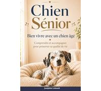 Chien senior - Bien vivre avec un chien âgé: Comprendre le vieillissement, préserver sa santé, et améliorer son confort au quotidien.