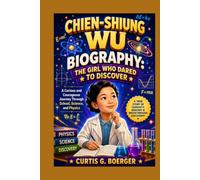 CHIEN-SHIUNG WU BIOGRAPHY: THE GIRL WHO DARED TO DISCOVER - A CURIOUS AND COURAGEOUS JOURNEY THROUGH SCHOOL, SCIENCE AND PHYSICS: THE STORY OF A YOUNG GIRL WHO REACHED FOR STARS OF SCIENCE