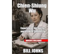 Chien-Shiung Wu: Experiment, Authority, and Broken Symmetry (Invisible Brilliance)
