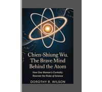 Chien-shiung Wu: The Brave Mind Behind the Atom: How One Woman's Curiosity Rewrote the Rules of Science