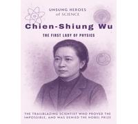 Chien-Shiung Wu: The First Lady of Physics. The trailblazing scientist who proved the impossible, and was denied the Nobel Prize (Unsung Heroes of Science)