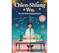 Chien-Shiung Wu: The Girl Who Changed Physics, Ages 8-12 (Women In STEM)