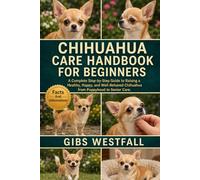 CHIHUAHUA CARE HANDBOOK FOR BEGINNERS: A Complete Step-by-Step Guide to Raising a Healthy, Happy, and Well-Behaved Chihuahua from Puppyhood to Senior Care.