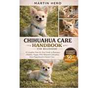 CHIHUAHUA CARE HANDBOOK FOR BEGINNERS: A Complete Step-by-Step Guide to Raising a Healthy, Happy, Well-Behaved Chihuahua from Puppyhood to Senior Care.
