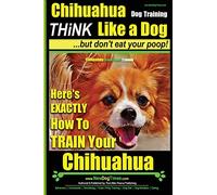 Chihuahua, Chihuahua Training AAA AKC | Think Like a Dog - But Don't Eat Your Po: Here's EXACTLY How To Train Your Chihuahua: 1