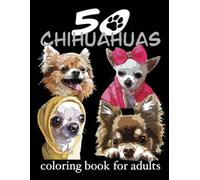 Chihuahua Coloring Book For Adults: Dog Coloring Book For Fun Relaxation And Stress Relief 50 Coloring Chihuahuas Designed By The Artist Dog Lover Book