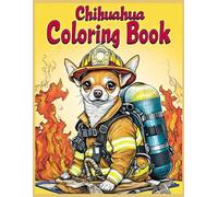 Chihuahua Dog Coloring Book: Chihuahuas Dressed as Brave Firefighters - Fun and Relaxing Coloring Pages for Dog Lovers, Kids, and Adults