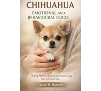 CHIHUAHUA EMOTIONAL AND BEHAVIOURAL GUIDE: Helping Nervous, Reactive, and Sensitive Dogs Feel Safe and Calm