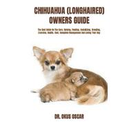 CHIHUAHUA (LONGHAIRED) OWNERS GUIDE: The Best Guide On The Care, Raising, Feeding, Socializing, Breeding, Exercise, Health, Cost, Complete Management And Loving Your Dog