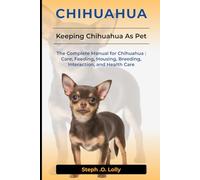 Chihuahua: The Complete Manual for Chihuahua: Care, Feeding, Housing, Breeding, Interaction, and Health Care