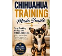 Chihuahua Training Made Simple: Stop Barking, Biting, and Indoor Accidents With a Step-by-Step Training System for a Calm, Well-Behaved Chihuahua